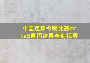 中国足球今晚比赛cctv5直播结果查询视屏