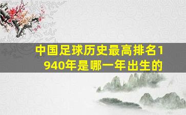 中国足球历史最高排名1940年是哪一年出生的