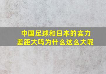 中国足球和日本的实力差距大吗为什么这么大呢