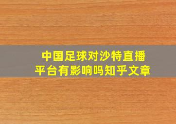 中国足球对沙特直播平台有影响吗知乎文章