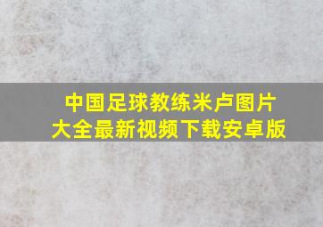 中国足球教练米卢图片大全最新视频下载安卓版