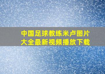 中国足球教练米卢图片大全最新视频播放下载