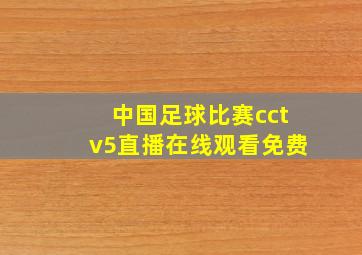 中国足球比赛cctv5直播在线观看免费