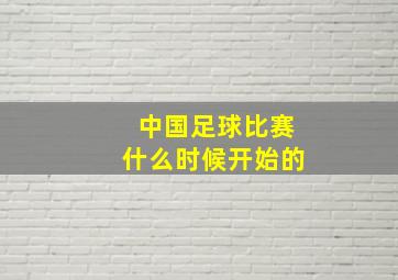 中国足球比赛什么时候开始的