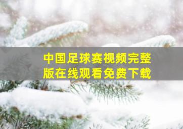 中国足球赛视频完整版在线观看免费下载