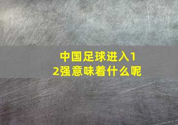 中国足球进入12强意味着什么呢