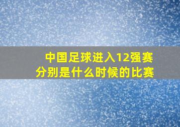 中国足球进入12强赛分别是什么时候的比赛