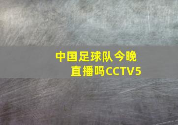 中国足球队今晚直播吗CCTV5