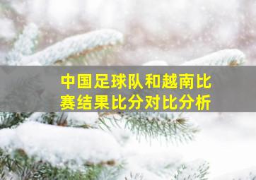 中国足球队和越南比赛结果比分对比分析