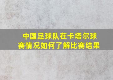 中国足球队在卡塔尔球赛情况如何了解比赛结果