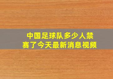 中国足球队多少人禁赛了今天最新消息视频