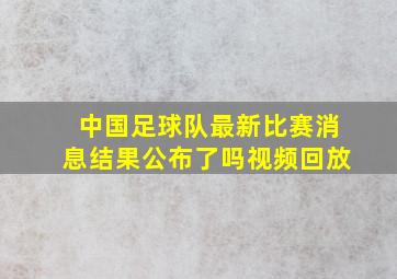 中国足球队最新比赛消息结果公布了吗视频回放