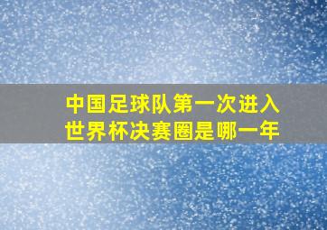 中国足球队第一次进入世界杯决赛圈是哪一年