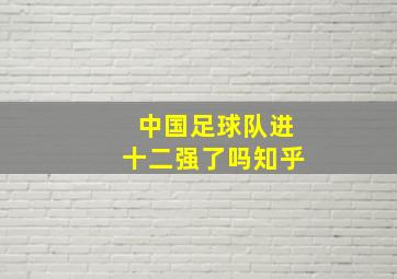 中国足球队进十二强了吗知乎