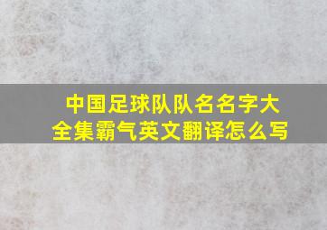 中国足球队队名名字大全集霸气英文翻译怎么写