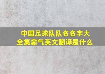 中国足球队队名名字大全集霸气英文翻译是什么