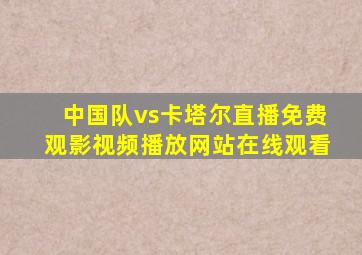 中国队vs卡塔尔直播免费观影视频播放网站在线观看