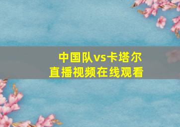 中国队vs卡塔尔直播视频在线观看