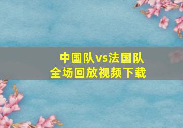 中国队vs法国队全场回放视频下载