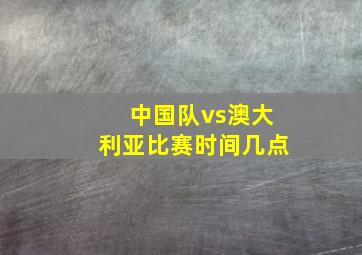 中国队vs澳大利亚比赛时间几点