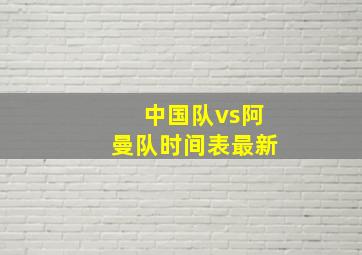 中国队vs阿曼队时间表最新