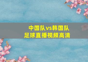 中国队vs韩国队足球直播视频高清