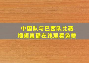 中国队与巴西队比赛视频直播在线观看免费