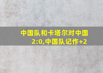 中国队和卡塔尔对中国2:0,中国队记作+2