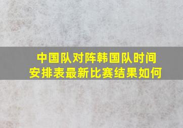 中国队对阵韩国队时间安排表最新比赛结果如何