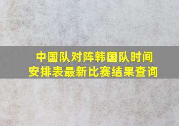 中国队对阵韩国队时间安排表最新比赛结果查询