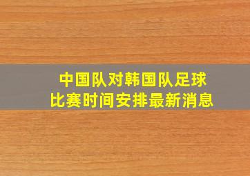 中国队对韩国队足球比赛时间安排最新消息