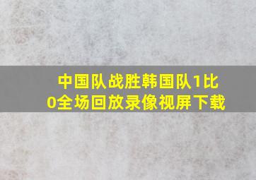 中国队战胜韩国队1比0全场回放录像视屏下载