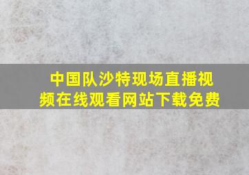 中国队沙特现场直播视频在线观看网站下载免费