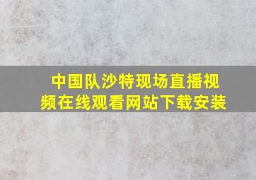 中国队沙特现场直播视频在线观看网站下载安装