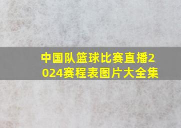 中国队篮球比赛直播2024赛程表图片大全集