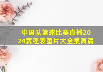 中国队篮球比赛直播2024赛程表图片大全集高清