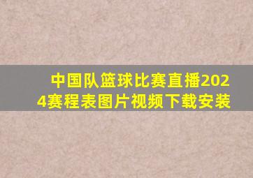 中国队篮球比赛直播2024赛程表图片视频下载安装