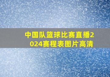 中国队篮球比赛直播2024赛程表图片高清