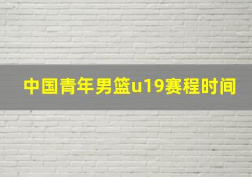 中国青年男篮u19赛程时间