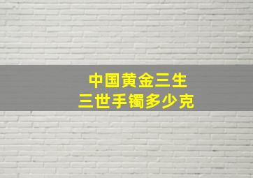 中国黄金三生三世手镯多少克