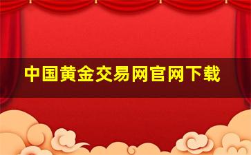 中国黄金交易网官网下载