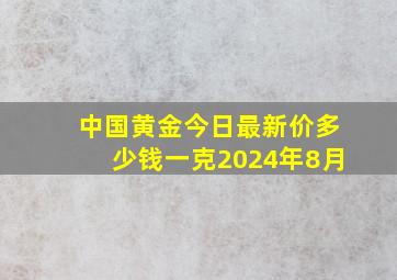 中国黄金今日最新价多少钱一克2024年8月