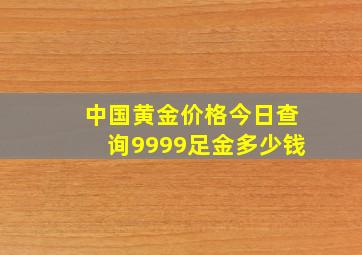 中国黄金价格今日查询9999足金多少钱