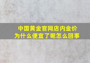 中国黄金官网店内金价为什么便宜了呢怎么回事