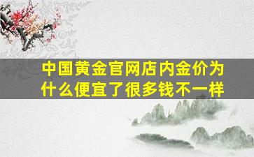 中国黄金官网店内金价为什么便宜了很多钱不一样