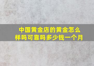 中国黄金店的黄金怎么样吗可靠吗多少钱一个月