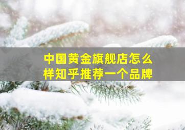 中国黄金旗舰店怎么样知乎推荐一个品牌