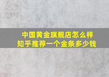 中国黄金旗舰店怎么样知乎推荐一个金条多少钱