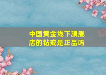 中国黄金线下旗舰店的钻戒是正品吗