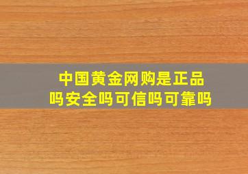 中国黄金网购是正品吗安全吗可信吗可靠吗